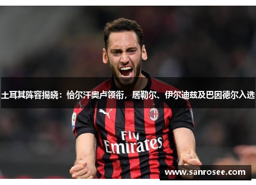 土耳其阵容揭晓：恰尔汗奥卢领衔，居勒尔、伊尔迪兹及巴因德尔入选