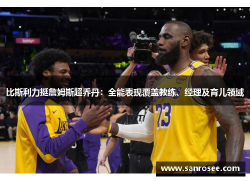 比斯利力挺詹姆斯超乔丹：全能表现覆盖教练、经理及育儿领域