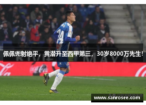 佩佩兜射绝平，黄潜升至西甲第三，30岁8000万先生！