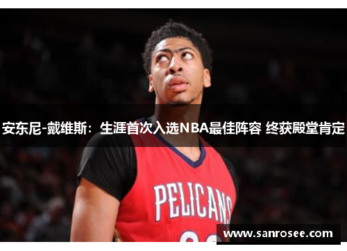 安东尼-戴维斯：生涯首次入选NBA最佳阵容 终获殿堂肯定